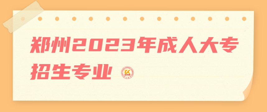 郑州2023年成人大专招生专业